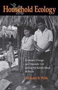 Household Ecology - Economic Change and Domestic Life Among the Kekchi Maya in Belize