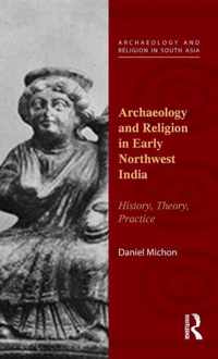 Archaeology and Religion in Early Northwest India: History, Theory, Practice