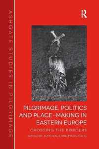 Pilgrimage, Politics and Place-Making in Eastern Europe