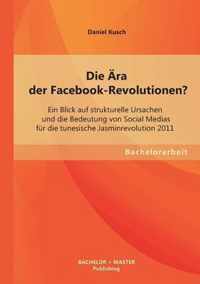 Die AEra der Facebook-Revolutionen? Ein Blick auf strukturelle Ursachen und die Bedeutung von Social Medias fur die tunesische Jasminrevolution 2011