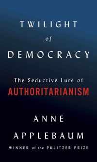 Twilight of Democracy The Seductive Lure of Authoritarianism