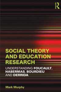 Social Theory and Education Research: Understanding Foucault, Habermas, Bourdieu and Derrida