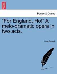 For England, Ho! a Melo-Dramatic Opera in Two Acts.