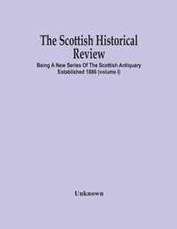 The Scottish Historical Review; BEING A NEW SERIES OF THE SCOTTISH ANTIQUARY ESTABLISHED 1886 (Volume I)