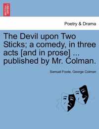 The Devil Upon Two Sticks; A Comedy, in Three Acts [And in Prose] ... Published by Mr. Colman.