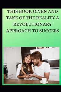 This Book Given and Take of the Reality a Revolutionary Approach to Success Part 1