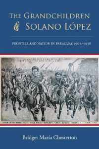 The Grandchildren of Solano Lpez: Frontier and Nation in Paraguay, 1904-1936