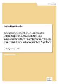 Betriebswirtschaftlicher Nutzen der Solarenergie in Entwicklungs- und Wachstumsmarkten unter Berucksichtigung von entwicklungsoekonomischen Aspekten