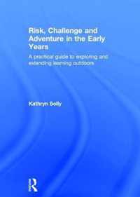 Risk, Challenge and Adventure in the Early Years a Practical Guide to Exploring and Extending Learning Outdoors