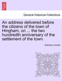 An Address Delivered Before the Citizens of the Town of Hingham, on ... the Two Hundredth Anniversary of the Settlement of the Town.