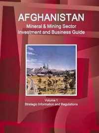 Afghanistan Mineral & Mining Sector Investment and Business Guide Volume 1 Strategic Information and Regulations