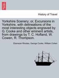 Yorkshire Scenery; Or, Excursions in Yorkshire, with Delineations of the Most Interesting Objects Engraved by G. Cooke and Other Eminent Artists, from Drawings by T. C. Hofland, W. Cowen, R. Thompson.