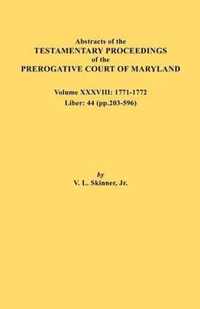 Abstracts of the Testamentary Proceedings of the Prerogative Court of Maryland. Volume XXXVIII, 1771-1772. Liber