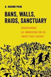 Bans, Walls, Raids, Sanctuary  Understanding U.S. Immigration for the TwentyFirst Century