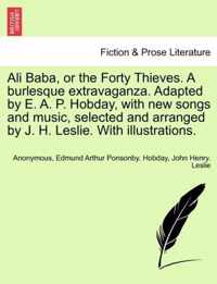 Ali Baba, or the Forty Thieves. a Burlesque Extravaganza. Adapted by E. A. P. Hobday, with New Songs and Music, Selected and Arranged by J. H. Leslie. with Illustrations.