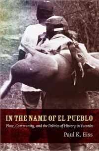 In the Name of El Pueblo: Place, Community, and the Politics of History in Yucatán