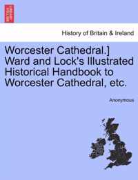 Worcester Cathedral.] Ward and Lock's Illustrated Historical Handbook to Worcester Cathedral, Etc.