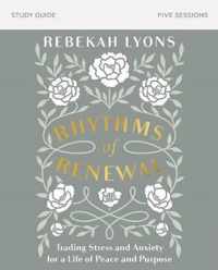 Rhythms of Renewal Study Guide Trading Stress and Anxiety for a Life of Peace and Purpose