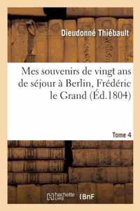 Mes Souvenirs de Vingt ANS de Sejour A Berlin, Frederic Le Grand Tome 4