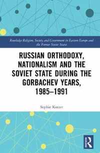 Russian Orthodoxy, Nationalism and the Soviet State during the Gorbachev Years, 1985-1991