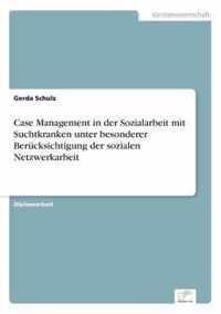 Case Management in der Sozialarbeit mit Suchtkranken unter besonderer Berucksichtigung der sozialen Netzwerkarbeit