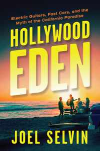 Hollywood Eden: Electric Guitars, Fast Cars, and the Myth of the California Paradise