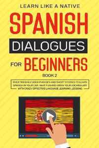 Spanish Dialogues for Beginners Book 2: Over 100 Daily Used Phrases and Short Stories to Learn Spanish in Your Car. Have Fun and Grow Your Vocabulary with Crazy Effective Language Learning Lessons