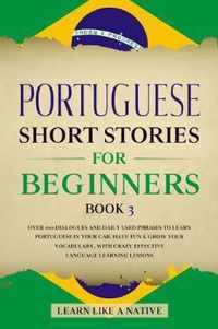 Portuguese Short Stories for Beginners Book 3: Over 100 Dialogues and Daily Used Phrases to Learn Portuguese in Your Car. Have Fun & Grow Your Vocabulary, with Crazy Effective Language Learning Lessons