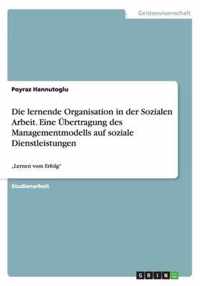 Die lernende Organisation in der Sozialen Arbeit. Eine UEbertragung des Managementmodells auf soziale Dienstleistungen