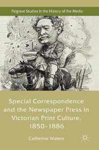 Special Correspondence and the Newspaper Press in Victorian Print Culture, 1850-1886