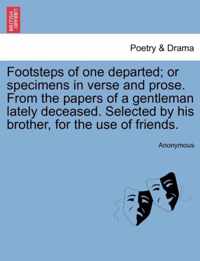 Footsteps of One Departed; Or Specimens in Verse and Prose. from the Papers of a Gentleman Lately Deceased. Selected by His Brother, for the Use of Friends.