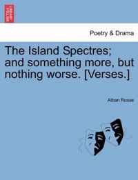 The Island Spectres; And Something More, But Nothing Worse. [Verses.]