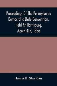 Proceedings Of The Pennsylvania Democratic State Convention, Held At Harrisburg, March 4Th, 1856