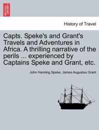 Capts. Speke's and Grant's Travels and Adventures in Africa. a Thrilling Narrative of the Perils ... Experienced by Captains Speke and Grant, Etc.