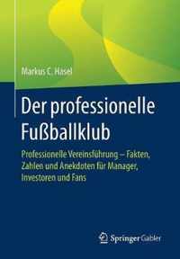 Der Professionelle Fußballklub: Professionelle Vereinsführung - Fakten, Zahlen Und Anekdoten Für Manager, Investoren Und Fans