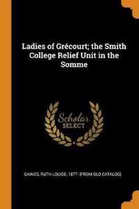 Ladies of Gr court; The Smith College Relief Unit in the Somme