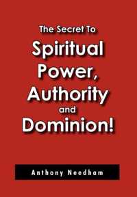 The Secret To Spiritual Power, Authority and Dominion!