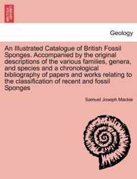 An Illustrated Catalogue of British Fossil Sponges. Accompanied by the Original Descriptions of the Various Families, Genera, and Species and a Chronological Bibliography of Papers and Works Relating to the Classification of Recent and Fossil Sponges