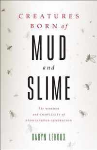 Creatures Born of Mud and Slime - The Wonder and Complexity of Spontaneous Generation