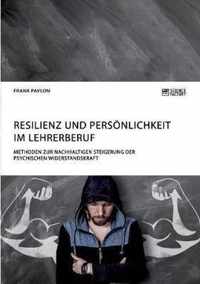 Resilienz und Persoenlichkeit im Lehrerberuf. Methoden zur nachhaltigen Steigerung der psychischen Widerstandskraft