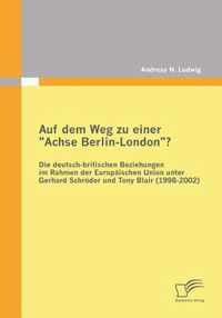 Auf dem Weg zu einer Achse Berlin-London? - Die deutsch-britischen Beziehungen im Rahmen der Europäischen Union unter Gerhard Schröder und Tony Blair