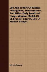 Life And Letters Of Fathers Ponziglione, Schoenmakers, And Other Early Jesuits At Osage Mission. Sketch Of St. Francis' Church. Life Of Mother Bridget