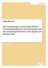 Die Auswirkungen standortspezifischer wirtschaftspolitischer Entscheidungen auf die Grundungsaktivitaten einer Region am Beispiel Koeln