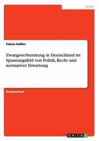 Zwangsverheiratung in Deutschland im Spannungsfeld von Politik, Recht und normativer Erwartung