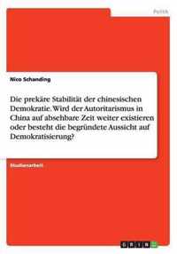 Die prekare Stabilitat der chinesischen Demokratie. Wird der Autoritarismus in China auf absehbare Zeit weiter existieren oder besteht die begrundete Aussicht auf Demokratisierung?