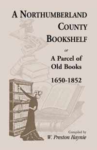 A Northumberland County Bookshelf or A Parcel of Old Books, 1650-1852