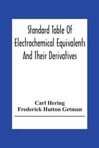 Standard Table Of Electrochemical Equivalents And Their Derivatives, With Explanatory Text On Electrochemical Calculations, Solutions Of Typical Practical Examples And Introductory Notes On Electrochemistry