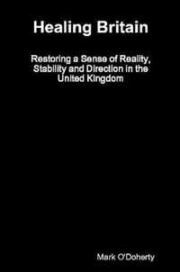 Healing Britain - Restoring a Sense of Reality, Stability and Direction in the United Kingdom