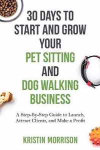 30 Days To Start and Grow Your Pet Sitting and Dog Walking Business