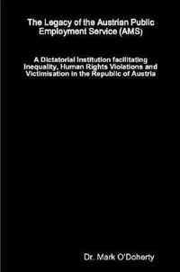 The Legacy of the Austrian Public Employment Service (AMS) - A Dictatorial Institution facilitating Inequality, Human Rights Violations and Victimisation in the Republic of Austria